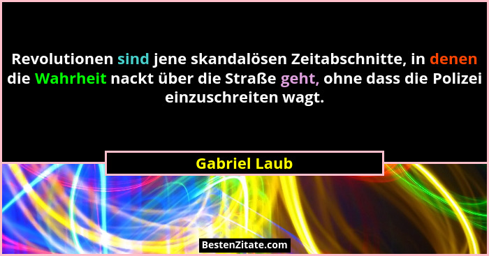 Revolutionen sind jene skandalösen Zeitabschnitte, in denen die Wahrheit nackt über die Straße geht, ohne dass die Polizei einzuschreit... - Gabriel Laub