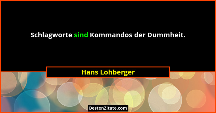 Schlagworte sind Kommandos der Dummheit.... - Hans Lohberger