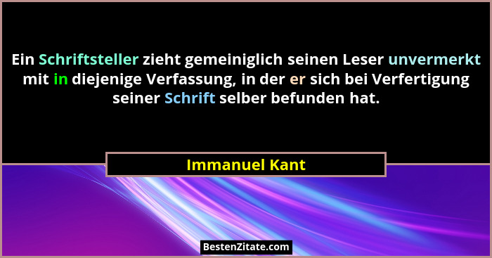 Ein Schriftsteller zieht gemeiniglich seinen Leser unvermerkt mit in diejenige Verfassung, in der er sich bei Verfertigung seiner Schr... - Immanuel Kant