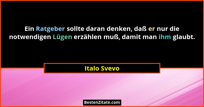 Ein Ratgeber sollte daran denken, daß er nur die notwendigen Lügen erzählen muß, damit man ihm glaubt.... - Italo Svevo