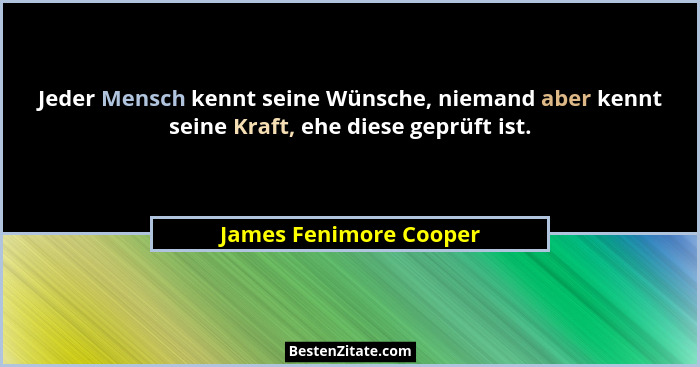Jeder Mensch kennt seine Wünsche, niemand aber kennt seine Kraft, ehe diese geprüft ist.... - James Fenimore Cooper