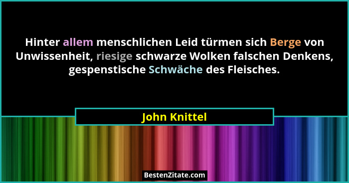 Hinter allem menschlichen Leid türmen sich Berge von Unwissenheit, riesige schwarze Wolken falschen Denkens, gespenstische Schwäche des... - John Knittel