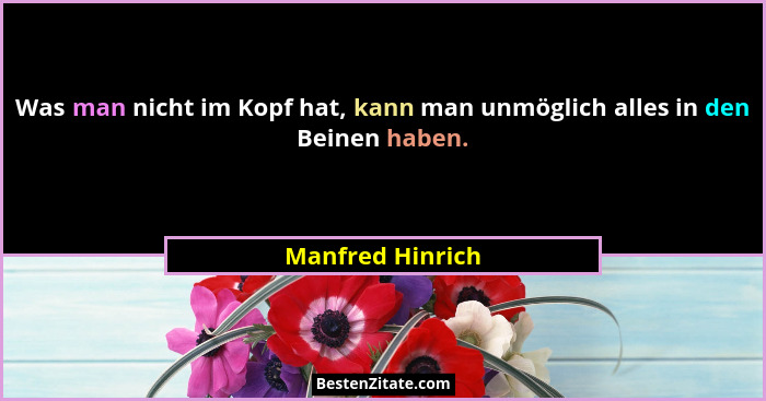Was man nicht im Kopf hat, kann man unmöglich alles in den Beinen haben.... - Manfred Hinrich