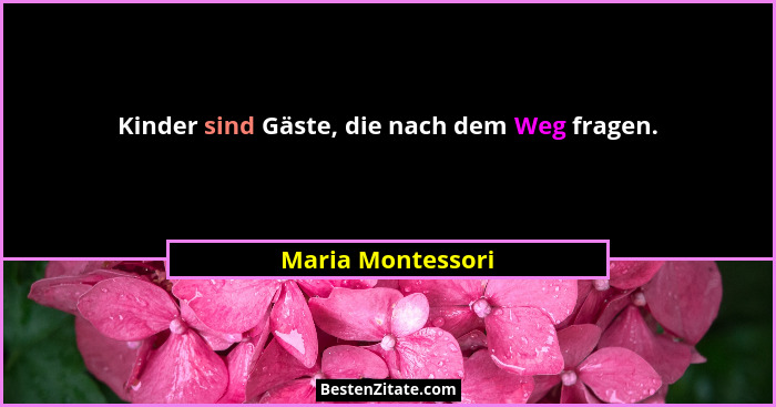 Kinder sind Gäste, die nach dem Weg fragen.... - Maria Montessori