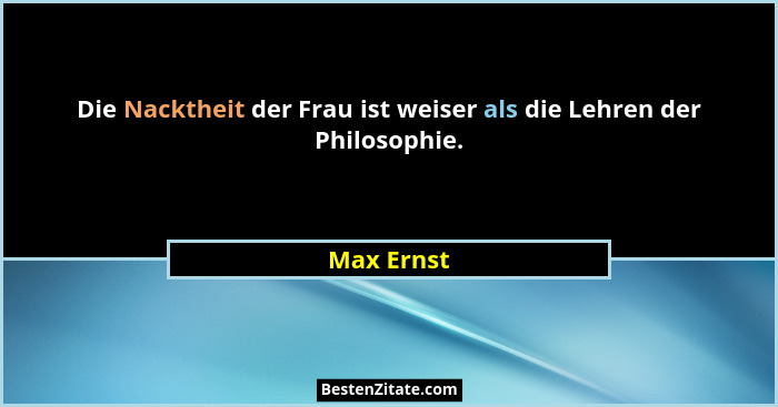 Die Nacktheit der Frau ist weiser als die Lehren der Philosophie.... - Max Ernst