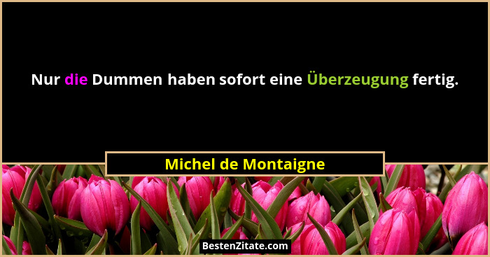 Nur die Dummen haben sofort eine Überzeugung fertig.... - Michel de Montaigne