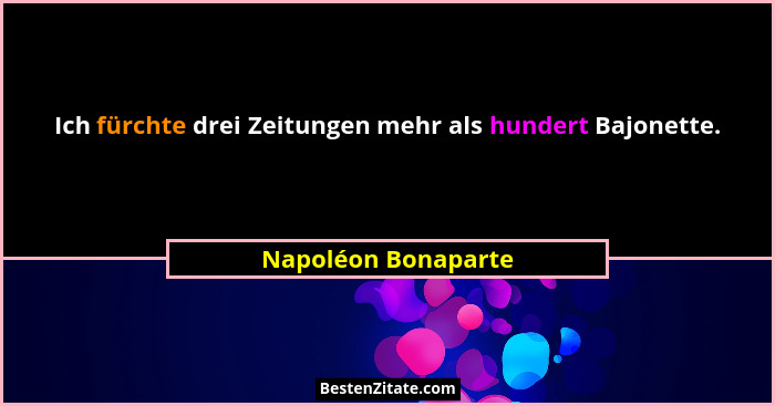 Ich fürchte drei Zeitungen mehr als hundert Bajonette.... - Napoléon Bonaparte