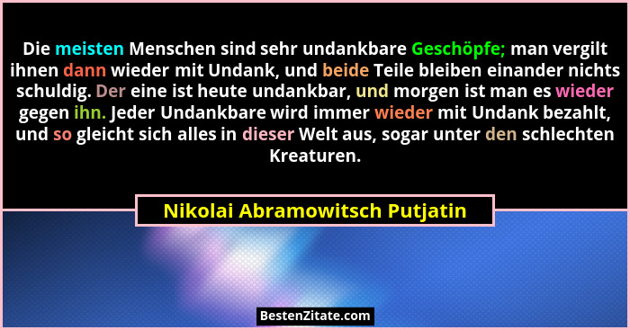 Die meisten Menschen sind sehr undankbare Geschöpfe; man vergilt ihnen dann wieder mit Undank, und beide Teile bleiben... - Nikolai Abramowitsch Putjatin