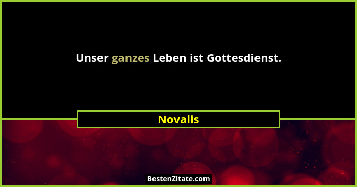 Unser ganzes Leben ist Gottesdienst.... - Novalis