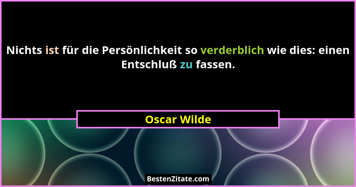 Nichts ist für die Persönlichkeit so verderblich wie dies: einen Entschluß zu fassen.... - Oscar Wilde