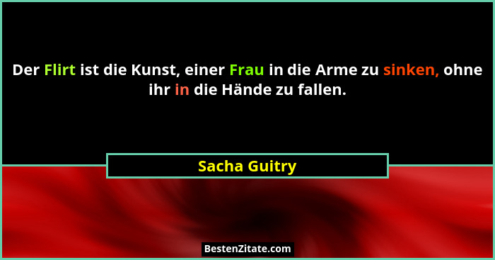 Der Flirt ist die Kunst, einer Frau in die Arme zu sinken, ohne ihr in die Hände zu fallen.... - Sacha Guitry
