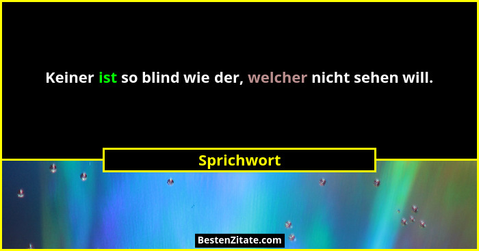 Keiner ist so blind wie der, welcher nicht sehen will.... - Sprichwort