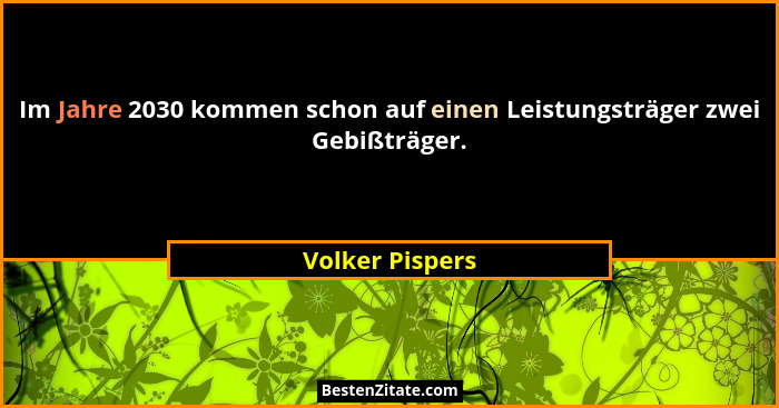 Im Jahre 2030 kommen schon auf einen Leistungsträger zwei Gebißträger.... - Volker Pispers