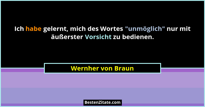 Ich habe gelernt, mich des Wortes "unmöglich" nur mit äußerster Vorsicht zu bedienen.... - Wernher von Braun