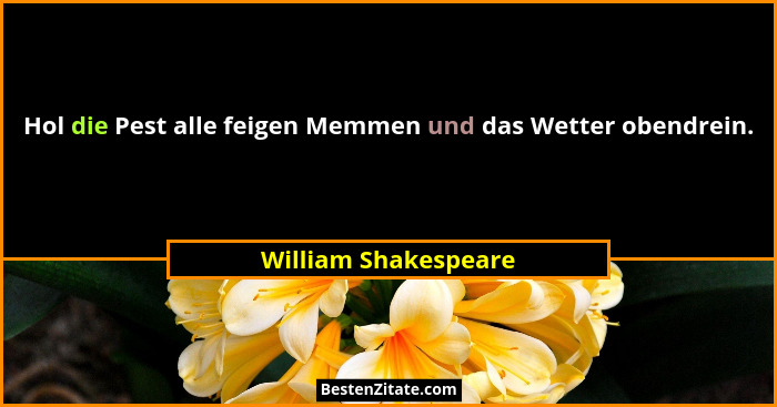 Hol die Pest alle feigen Memmen und das Wetter obendrein.... - William Shakespeare