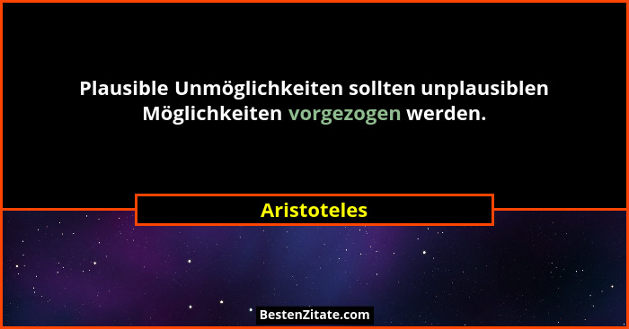 Plausible Unmöglichkeiten sollten unplausiblen Möglichkeiten vorgezogen werden.... - Aristoteles