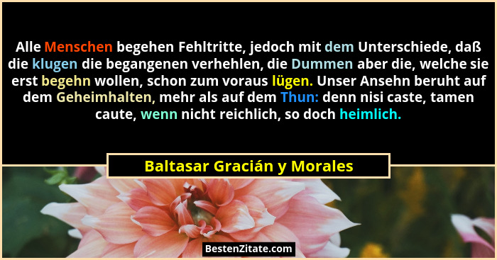 Alle Menschen begehen Fehltritte, jedoch mit dem Unterschiede, daß die klugen die begangenen verhehlen, die Dummen aber d... - Baltasar Gracián y Morales