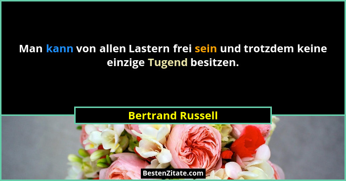 Man kann von allen Lastern frei sein und trotzdem keine einzige Tugend besitzen.... - Bertrand Russell