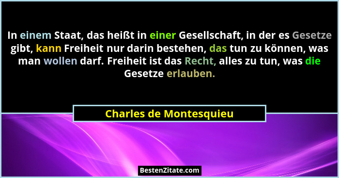 In einem Staat, das heißt in einer Gesellschaft, in der es Gesetze gibt, kann Freiheit nur darin bestehen, das tun zu können,... - Charles de Montesquieu