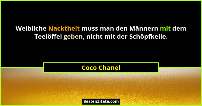 Weibliche Nacktheit muss man den Männern mit dem Teelöffel geben, nicht mit der Schöpfkelle.... - Coco Chanel