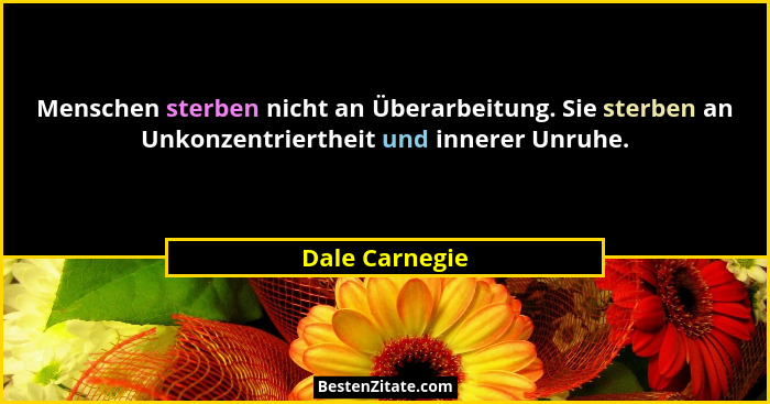Menschen sterben nicht an Überarbeitung. Sie sterben an Unkonzentriertheit und innerer Unruhe.... - Dale Carnegie