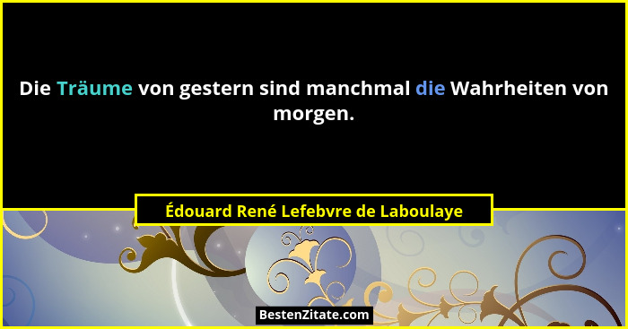 Die Träume von gestern sind manchmal die Wahrheiten von morgen.... - Édouard René Lefebvre de Laboulaye