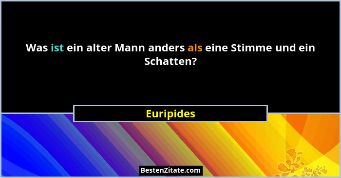 Was ist ein alter Mann anders als eine Stimme und ein Schatten?... - Euripides