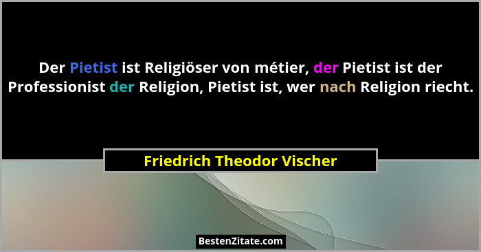 Der Pietist ist Religiöser von métier, der Pietist ist der Professionist der Religion, Pietist ist, wer nach Religion riec... - Friedrich Theodor Vischer