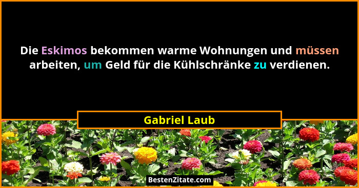 Die Eskimos bekommen warme Wohnungen und müssen arbeiten, um Geld für die Kühlschränke zu verdienen.... - Gabriel Laub