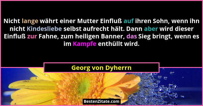 Nicht lange währt einer Mutter Einfluß auf ihren Sohn, wenn ihn nicht Kindesliebe selbst aufrecht hält. Dann aber wird dieser Einf... - Georg von Dyherrn