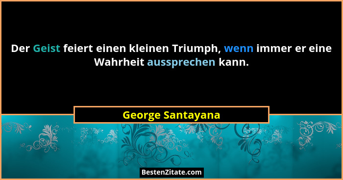 Der Geist feiert einen kleinen Triumph, wenn immer er eine Wahrheit aussprechen kann.... - George Santayana