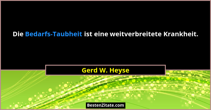 Die Bedarfs-Taubheit ist eine weitverbreitete Krankheit.... - Gerd W. Heyse
