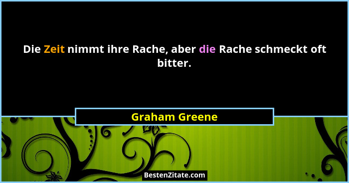 Die Zeit nimmt ihre Rache, aber die Rache schmeckt oft bitter.... - Graham Greene