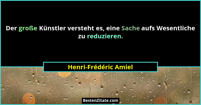 Der große Künstler versteht es, eine Sache aufs Wesentliche zu reduzieren.... - Henri-Frédéric Amiel