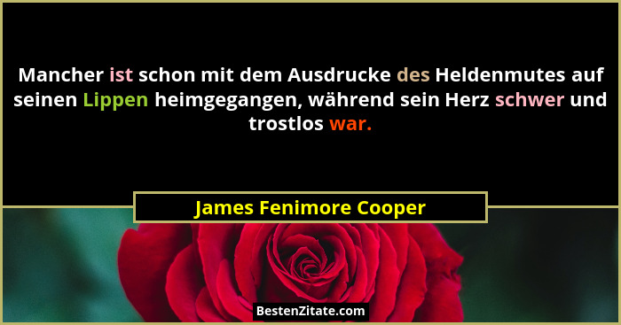 Mancher ist schon mit dem Ausdrucke des Heldenmutes auf seinen Lippen heimgegangen, während sein Herz schwer und trostlos war.... - James Fenimore Cooper