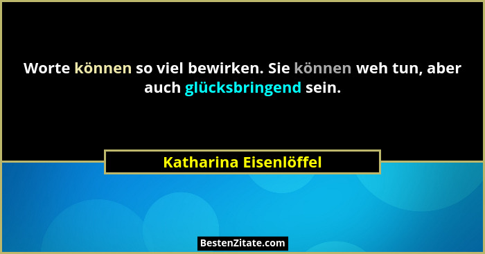 Worte können so viel bewirken. Sie können weh tun, aber auch glücksbringend sein.... - Katharina Eisenlöffel