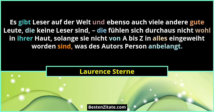 Es gibt Leser auf der Welt und ebenso auch viele andere gute Leute, die keine Leser sind, – die fühlen sich durchaus nicht wohl in i... - Laurence Sterne