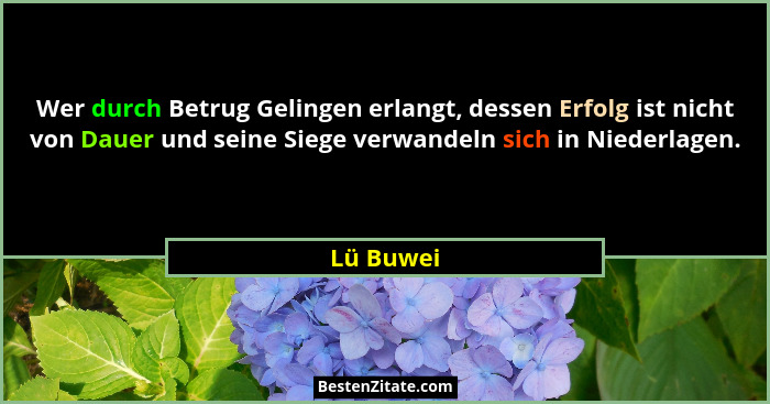Wer durch Betrug Gelingen erlangt, dessen Erfolg ist nicht von Dauer und seine Siege verwandeln sich in Niederlagen.... - Lü Buwei