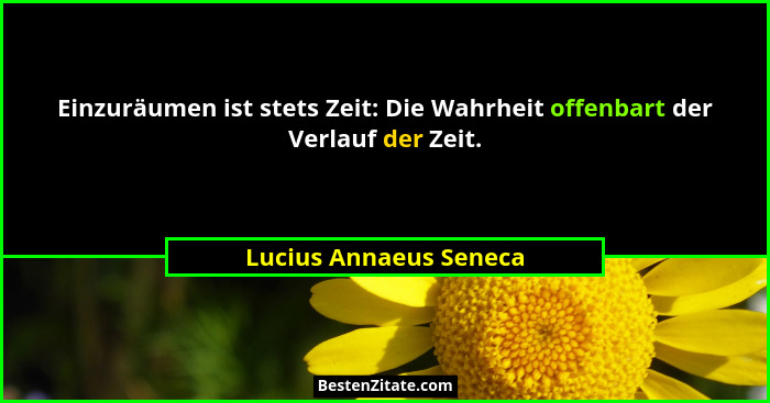 Einzuräumen ist stets Zeit: Die Wahrheit offenbart der Verlauf der Zeit.... - Lucius Annaeus Seneca