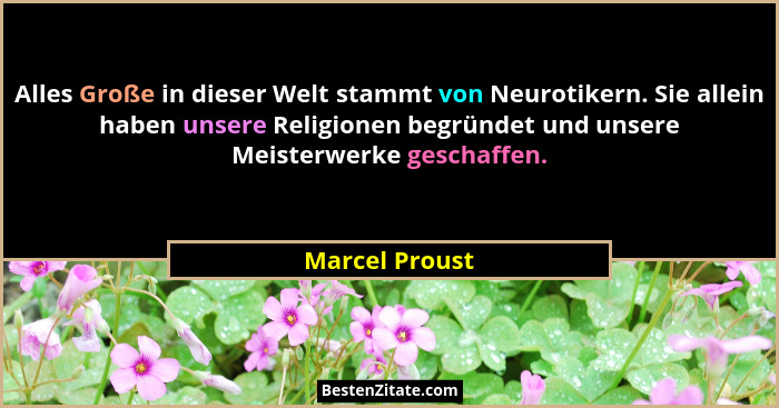 Alles Große in dieser Welt stammt von Neurotikern. Sie allein haben unsere Religionen begründet und unsere Meisterwerke geschaffen.... - Marcel Proust