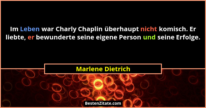 Im Leben war Charly Chaplin überhaupt nicht komisch. Er liebte, er bewunderte seine eigene Person und seine Erfolge.... - Marlene Dietrich