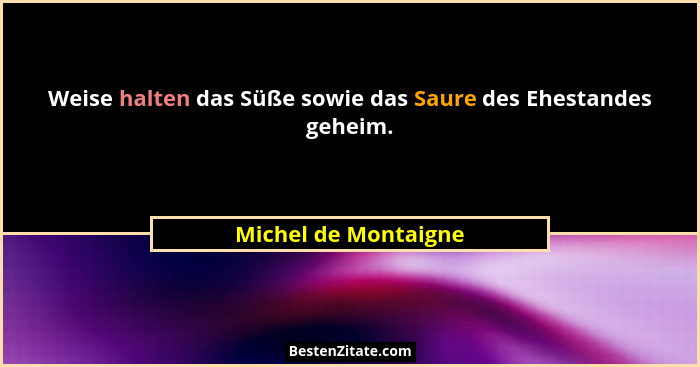 Weise halten das Süße sowie das Saure des Ehestandes geheim.... - Michel de Montaigne