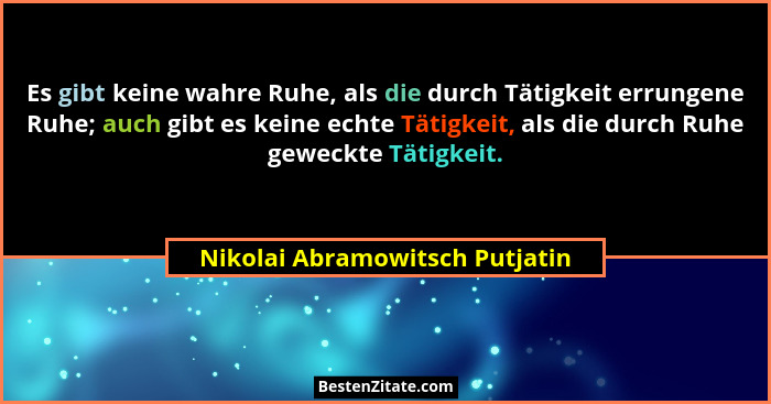Es gibt keine wahre Ruhe, als die durch Tätigkeit errungene Ruhe; auch gibt es keine echte Tätigkeit, als die durch Ru... - Nikolai Abramowitsch Putjatin