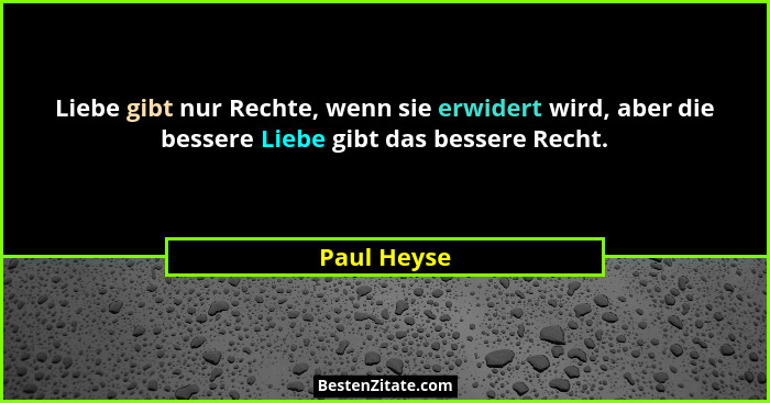 Liebe gibt nur Rechte, wenn sie erwidert wird, aber die bessere Liebe gibt das bessere Recht.... - Paul Heyse