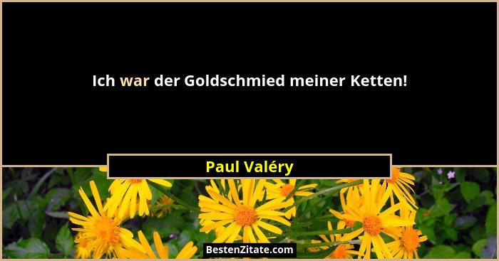 Ich war der Goldschmied meiner Ketten!... - Paul Valéry