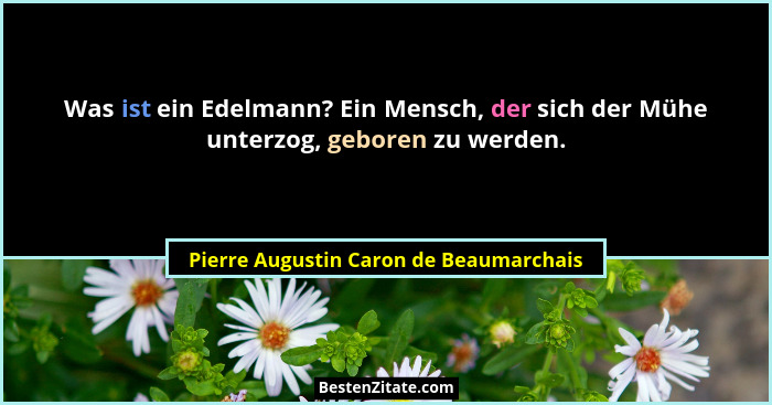 Was ist ein Edelmann? Ein Mensch, der sich der Mühe unterzog, geboren zu werden.... - Pierre Augustin Caron de Beaumarchais