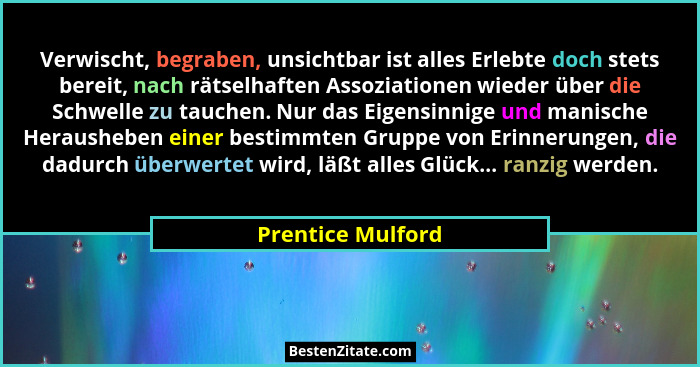 Verwischt, begraben, unsichtbar ist alles Erlebte doch stets bereit, nach rätselhaften Assoziationen wieder über die Schwelle zu ta... - Prentice Mulford
