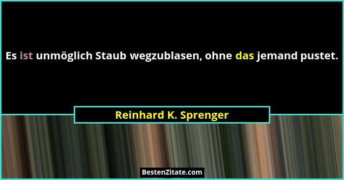 Es ist unmöglich Staub wegzublasen, ohne das jemand pustet.... - Reinhard K. Sprenger