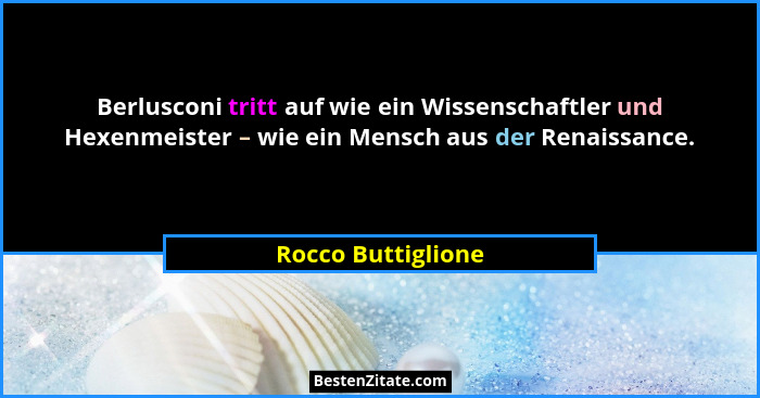 Berlusconi tritt auf wie ein Wissenschaftler und Hexenmeister – wie ein Mensch aus der Renaissance.... - Rocco Buttiglione