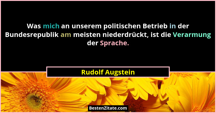 Was mich an unserem politischen Betrieb in der Bundesrepublik am meisten niederdrückt, ist die Verarmung der Sprache.... - Rudolf Augstein